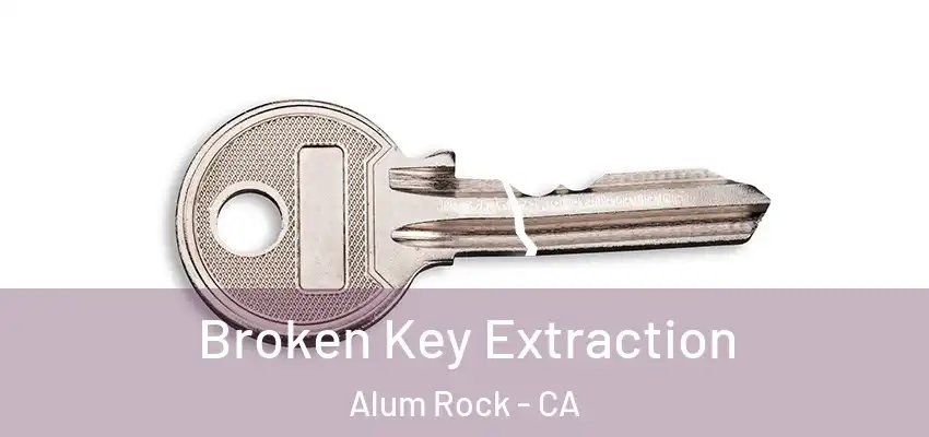 Broken Key Extraction Alum Rock - CA